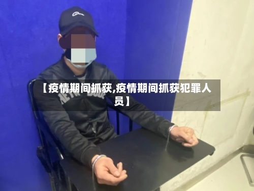 【疫情期间抓获,疫情期间抓获犯罪人员】