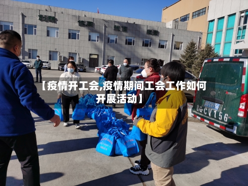 【疫情开工会,疫情期间工会工作如何开展活动】