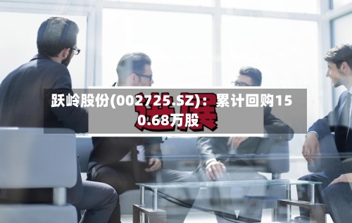 跃岭股份(002725.SZ)：累计回购150.68万股