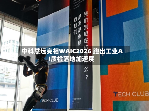 中科慧远亮相WAIC2026 跑出工业AI质检落地加速度-第2张图片