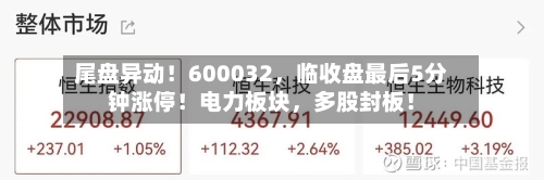 尾盘异动！600032，临收盘最后5分钟涨停！电力板块	，多股封板！-第2张图片