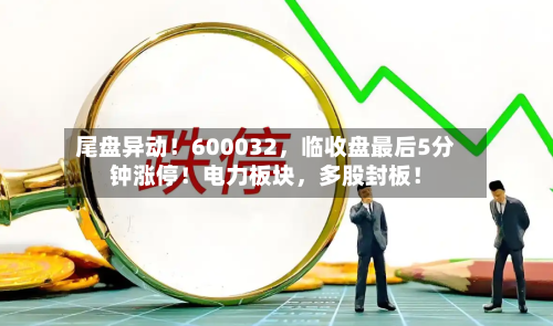 尾盘异动！600032，临收盘最后5分钟涨停！电力板块，多股封板！