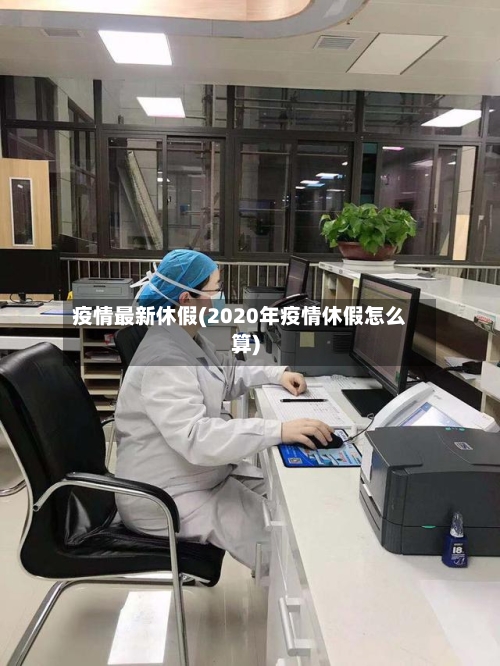 疫情最新休假(2020年疫情休假怎么算)