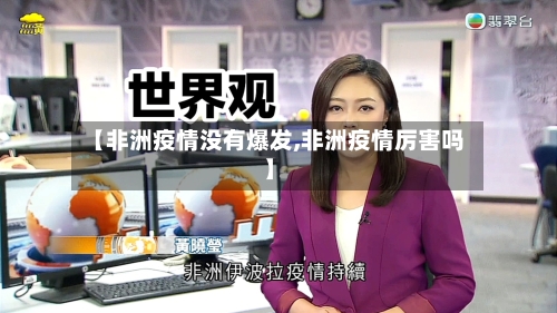 【非洲疫情没有爆发,非洲疫情厉害吗】-第2张图片
