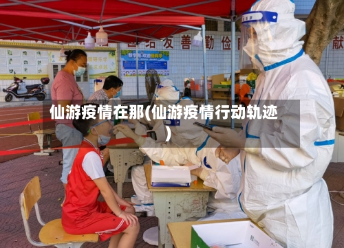 仙游疫情在那(仙游疫情行动轨迹)