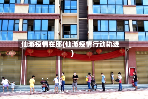 仙游疫情在那(仙游疫情行动轨迹)-第2张图片