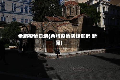 希腊疫情日增(希腊疫情防控加码 新闻)