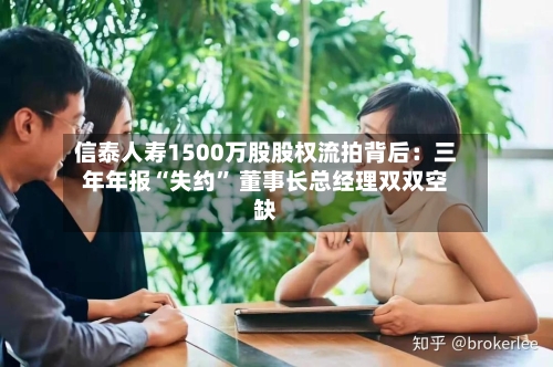 信泰人寿1500万股股权流拍背后：三年年报“失约” 董事长总经理双双空缺-第3张图片