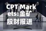 CPT Markets:金矿股财报进入观察期-第3张图片