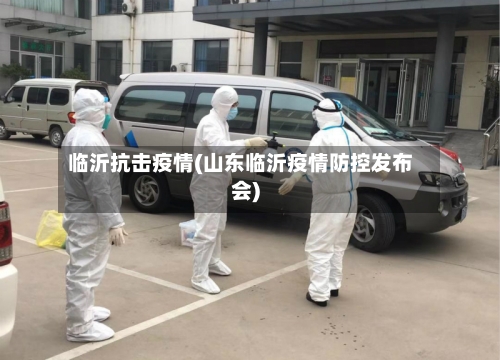 临沂抗击疫情(山东临沂疫情防控发布会)-第2张图片