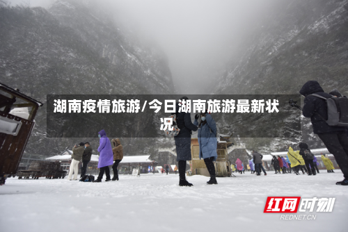 湖南疫情旅游/今日湖南旅游最新状况-第2张图片
