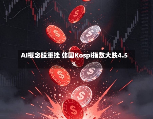 AI概念股重挫 韩国Kospi指数大跌4.5%-第3张图片