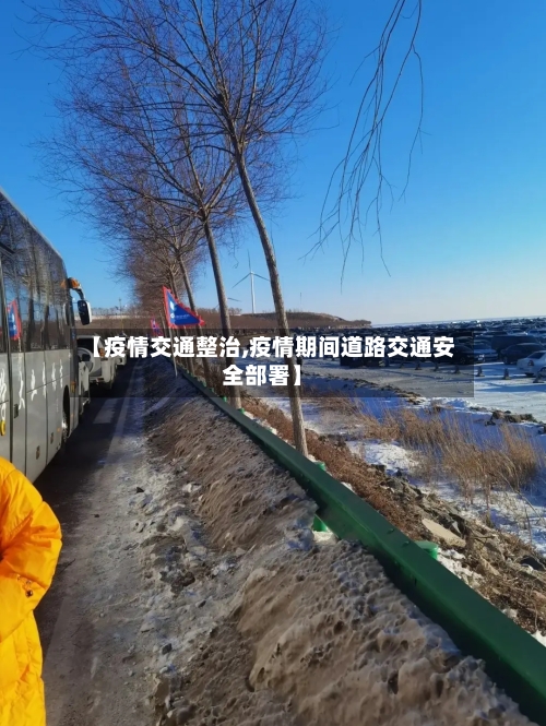 【疫情交通整治,疫情期间道路交通安全部署】