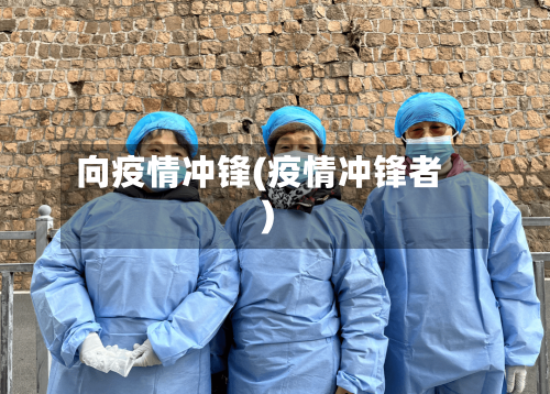 向疫情冲锋(疫情冲锋者)-第2张图片