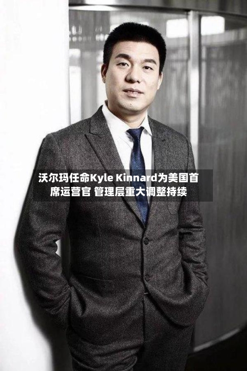 沃尔玛任命Kyle Kinnard为美国首席运营官 管理层重大调整持续-第2张图片