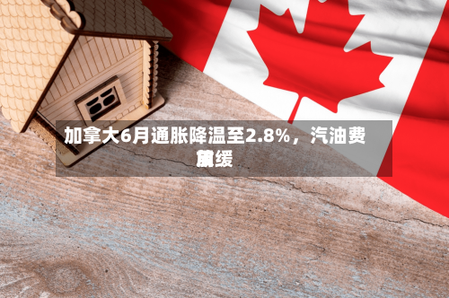 加拿大6月通胀降温至2.8%，汽油费用放缓-第2张图片