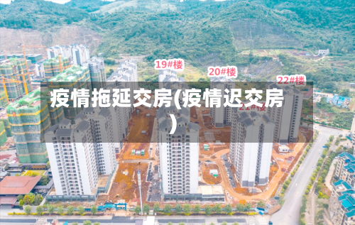 疫情拖延交房(疫情迟交房)-第2张图片