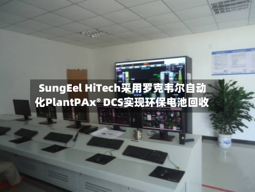 SungEel HiTech采用罗克韦尔自动化PlantPAx® DCS实现环保电池回收-第2张图片