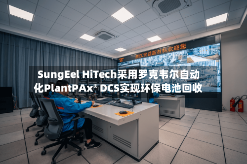 SungEel HiTech采用罗克韦尔自动化PlantPAx® DCS实现环保电池回收-第3张图片