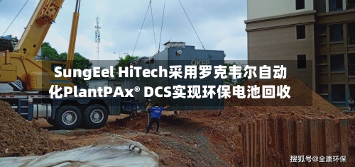 SungEel HiTech采用罗克韦尔自动化PlantPAx® DCS实现环保电池回收