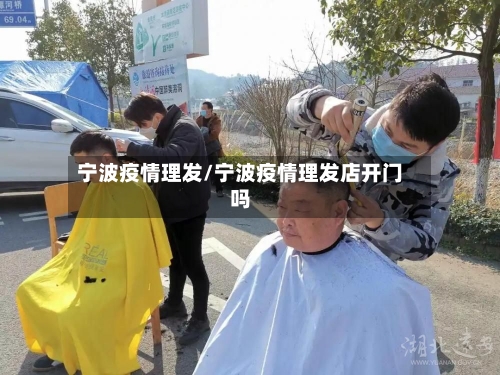 宁波疫情理发/宁波疫情理发店开门吗-第3张图片