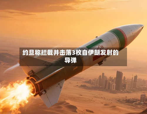 约旦称拦截并击落3枚自伊朗发射的导弹-第2张图片