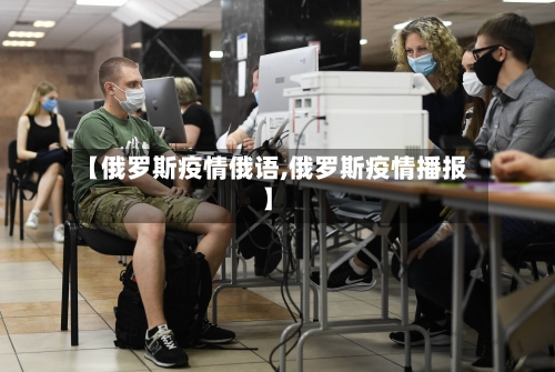 【俄罗斯疫情俄语,俄罗斯疫情播报】-第2张图片