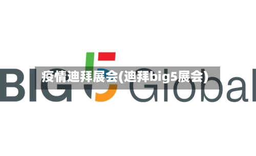 疫情迪拜展会(迪拜big5展会)-第2张图片