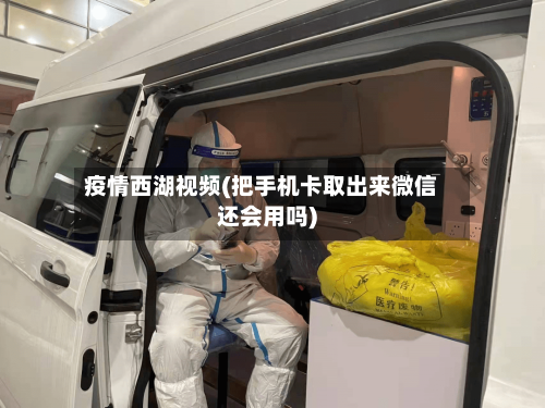 疫情西湖视频(把手机卡取出来微信还会用吗)-第2张图片