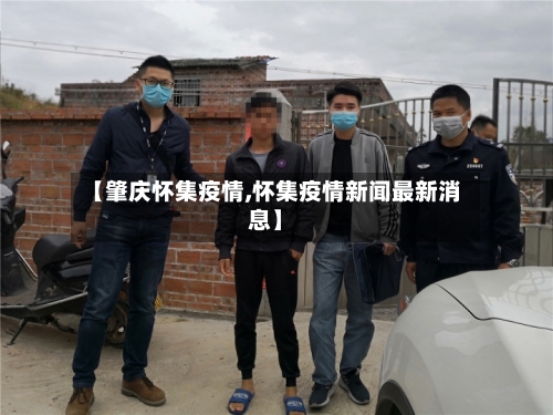 【肇庆怀集疫情,怀集疫情新闻最新消息】