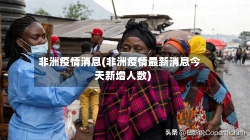 非洲疫情消息(非洲疫情最新消息今天新增人数)-第3张图片