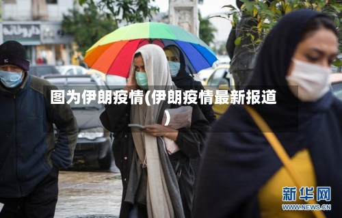 图为伊朗疫情(伊朗疫情最新报道)