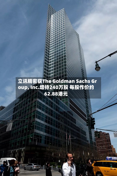 立讯精密获The Goldman Sachs Group, Inc.增持240万股 每股作价约62.88港元