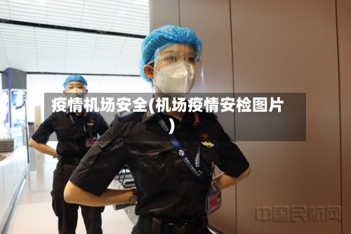 疫情机场安全(机场疫情安检图片)-第2张图片