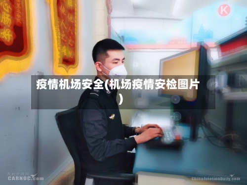疫情机场安全(机场疫情安检图片)