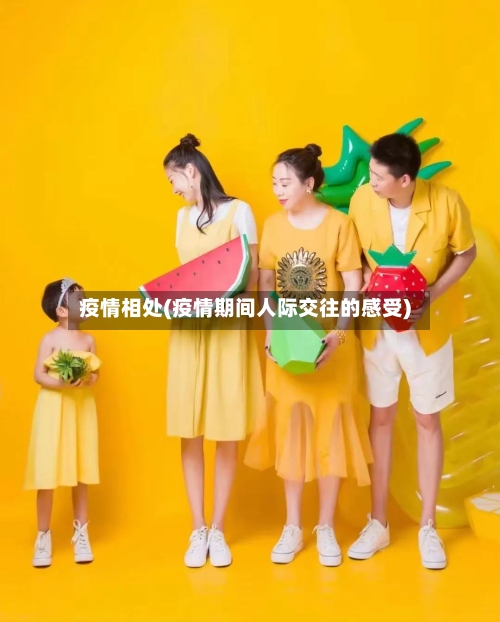 疫情相处(疫情期间人际交往的感受)