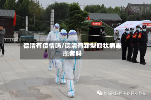 德清有疫情吗/德清有新型冠状病毒患者吗