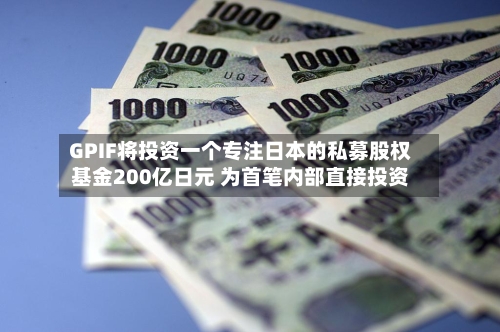 GPIF将投资一个专注日本的私募股权基金200亿日元 为首笔内部直接投资