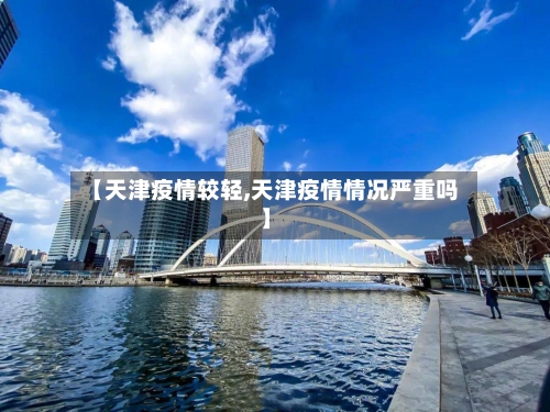 【天津疫情较轻,天津疫情情况严重吗】