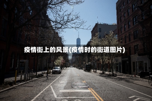疫情街上的风景(疫情时的街道图片)-第2张图片