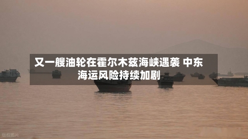又一艘油轮在霍尔木兹海峡遇袭 中东海运风险持续加剧