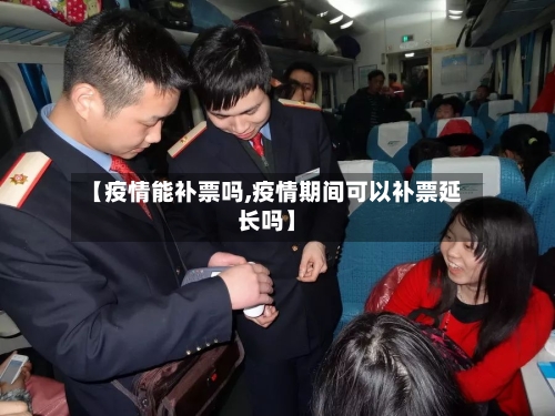 【疫情能补票吗,疫情期间可以补票延长吗】-第2张图片
