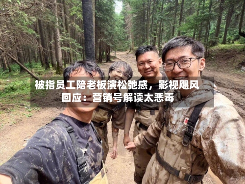被指员工陪老板演松弛感，影视飓风回应：营销号解读太恶毒