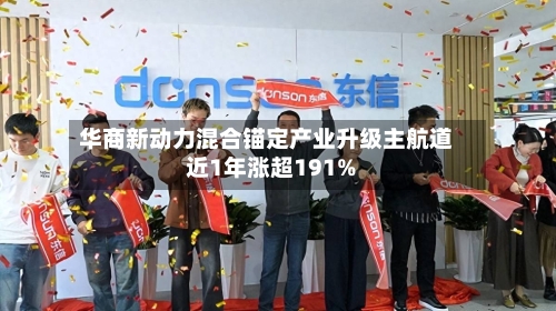华商新动力混合锚定产业升级主航道 近1年涨超191%