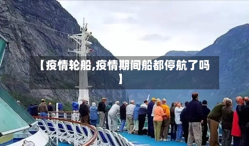 【疫情轮船,疫情期间船都停航了吗】