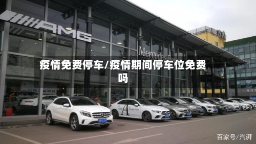疫情免费停车/疫情期间停车位免费吗