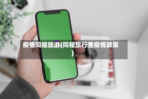 疫情同程旅游(同程旅行查疫情政策)
