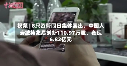 视频 | 8只资管同日集体卖出，中国人寿减持兆易创新110.97万股	，套现6.82亿元-第2张图片