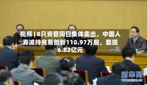 视频 | 8只资管同日集体卖出，中国人寿减持兆易创新110.97万股，套现6.82亿元