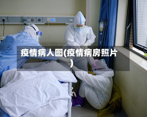 疫情病人图(疫情病房照片)